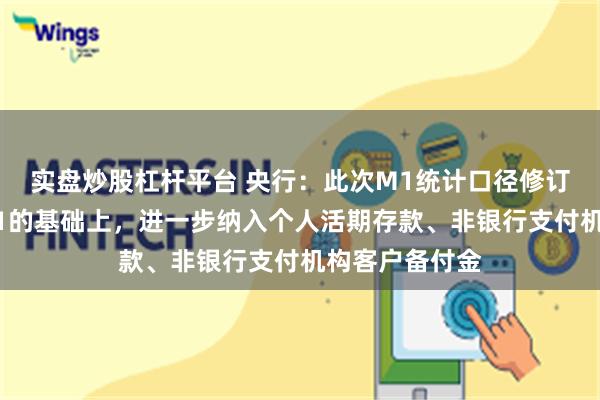 实盘炒股杠杆平台 央行：此次M1统计口径修订，是在现行M1的基础上，进一步纳入个人活期存款、非银行支付机构客户备付金