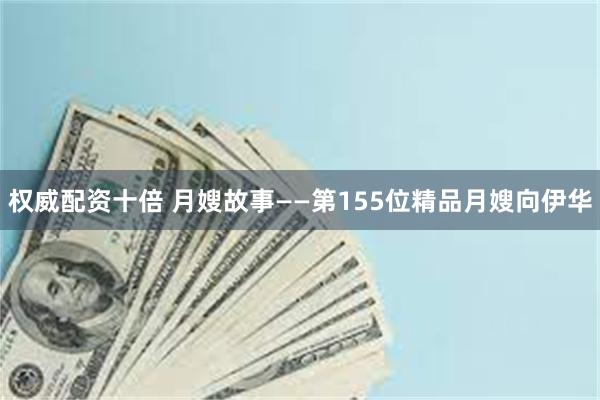 权威配资十倍 月嫂故事——第155位精品月嫂向伊华