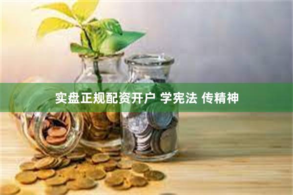 实盘正规配资开户 学宪法 传精神