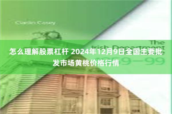 怎么理解股票杠杆 2024年12月9日全国主要批发市场黄桃价格行情