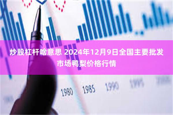 炒股杠杆啥意思 2024年12月9日全国主要批发市场鸭梨价格行情