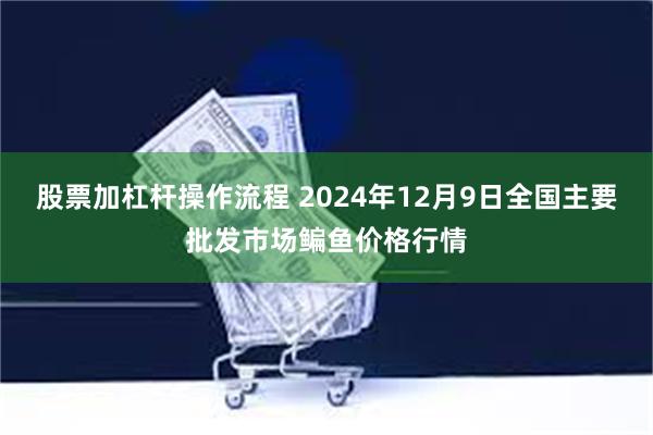 股票加杠杆操作流程 2024年12月9日全国主要批发市场鳊鱼价格行情