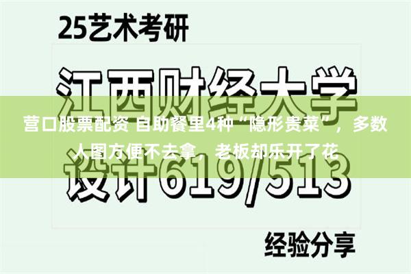 营口股票配资 自助餐里4种“隐形贵菜”，多数人图方便不去拿，老板却乐开了花