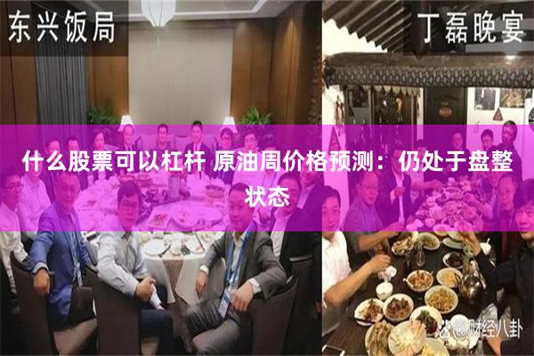 什么股票可以杠杆 原油周价格预测：仍处于盘整状态