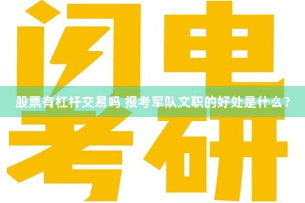 股票有杠杆交易吗 报考军队文职的好处是什么？