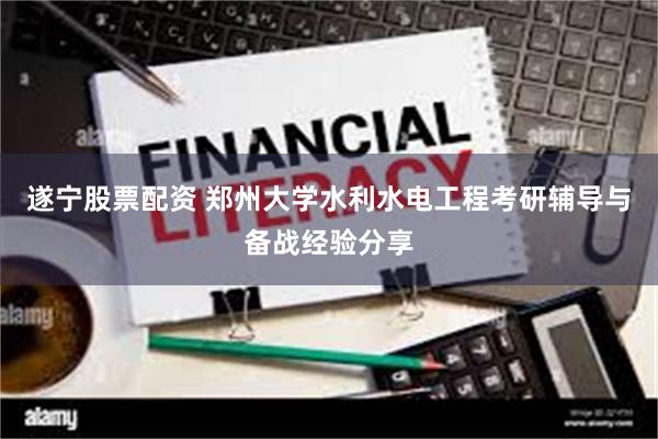 遂宁股票配资 郑州大学水利水电工程考研辅导与备战经验分享