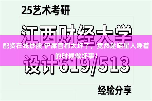 配资在线炒股 铲屎官都太坏了，竟然趁喵星人睡着的时候做坏事！