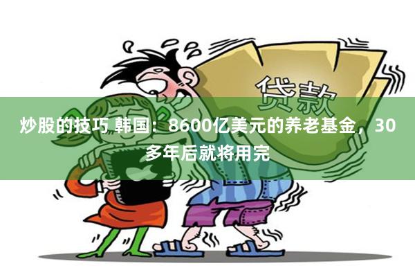 炒股的技巧 韩国：8600亿美元的养老基金，30多年后就将用完