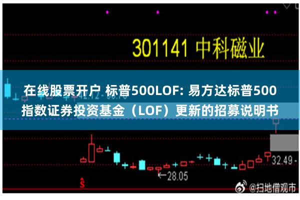 在线股票开户 标普500LOF: 易方达标普500指数证券投资基金（LOF）更新的招募说明书