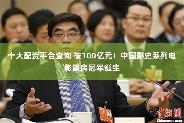 十大配资平台查询 破100亿元！中国影史系列电影票房冠军诞生