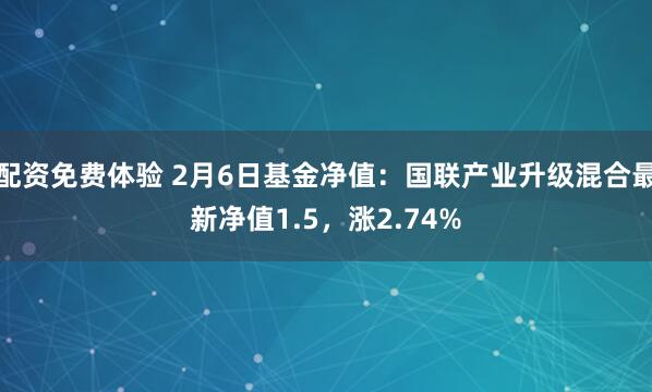 配资免费体验 2月6日基金净值：国联产业升级混合最新净值1.5，涨2.74%