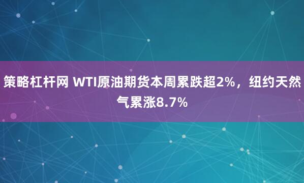 策略杠杆网 WTI原油期货本周累跌超2%，纽约天然气累涨8.7%