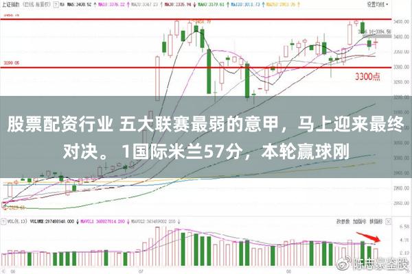 股票配资行业 五大联赛最弱的意甲，马上迎来最终对决。 1国际米兰57分，本轮赢球刚